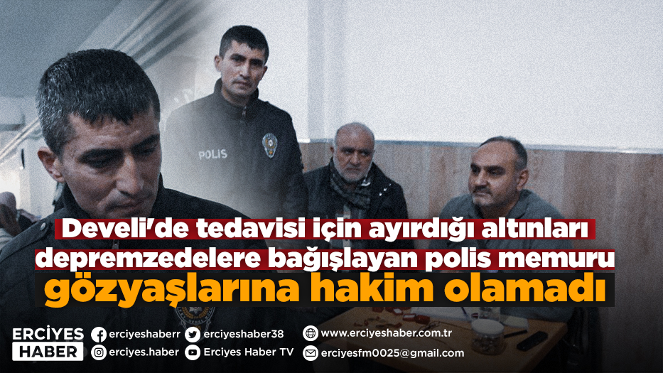 Develi'de tedavisi için ayırdığı altınları depremzedelere bağışlayan polis memuru gözyaşlarına hakim olamadı