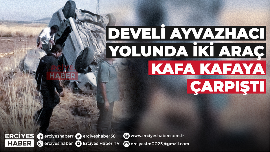 Develi Ayvazhacı Yolunda İki Araç Kafa Kafaya Çarpıştı