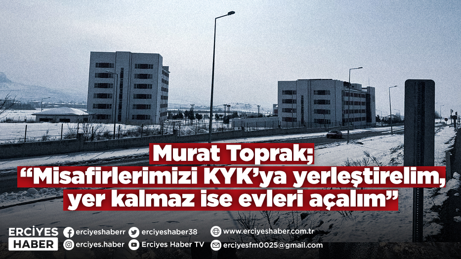 Murat Toprak; “Misafirlerimizi KYK’ya yerleştirelim, yer kalmaz ise evleri açalım”