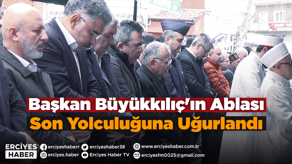 Başkan Büyükkılıç'ın Ablası Son Yolculuğuna Uğurlandı