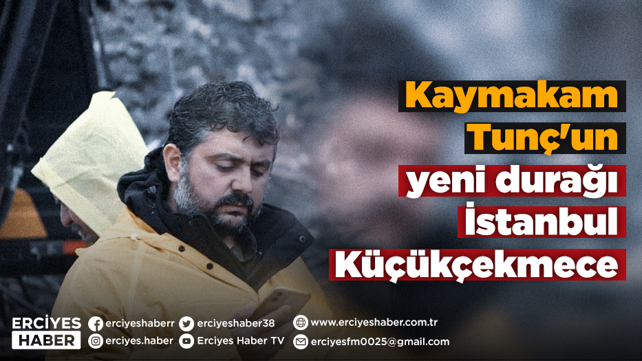 Kaymakam Tunç'un yeni durağı İstanbul Küçükçekmece